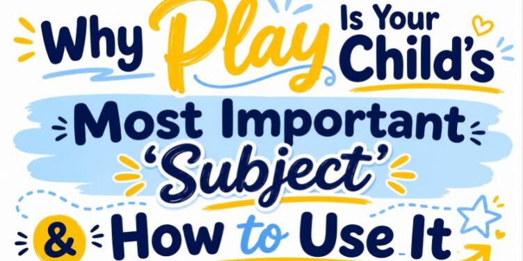 Why play is your childs most important subject and how to use it